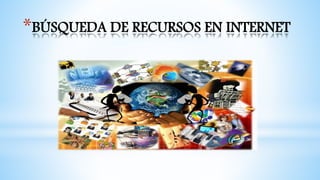 *BÚSQUEDA DE RECURSOS EN INTERNET
 