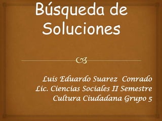 Luis Eduardo Suarez Conrado
Lic. Ciencias Sociales II Semestre
Cultura Ciudadana Grupo 5
 