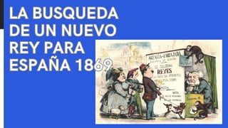 LA BUSQUEDA
DE UN NUEVO
REY PARA
ESPAÑA 1869
LA BUSQUEDA
DE UN NUEVO
REY PARA
ESPAÑA 1869
 