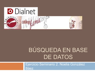 BÚSQUEDA EN BASE
DE DATOS
Ejercicio Seminario 2. Noelia González
Báez
 
