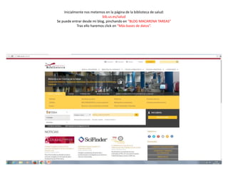 Inicialmente nos metemos en la página de la biblioteca de salud:
bib.us.es/salud
Se puede entrar desde mi blog, pinchando en “BLOG MACARENA TAREAS”
Tras ello haremos click en “Más bases de datos”.
 