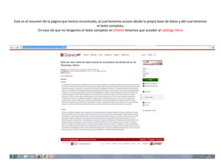 Este es el resumen de la página que hemos encontrado, al cual tenemos acceso desde la propia base de datos y del cual tenemos
el texto completo.
En caso de que no tengamos el texto completo en Dialnet tenemos que acceder al catálogo fama
 
