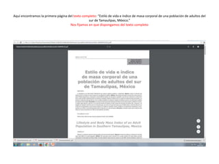 Aquí encontramos la primera página del texto completo: “Estilo de vida e índice de masa corporal de una población de adultos del
sur de Tamaulipas, México.”
Nos fijamos en que dispongamos del texto completo
 