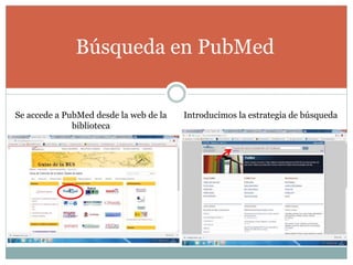 Búsqueda en PubMed
Se accede a PubMed desde la web de la
biblioteca
Introducimos la estrategia de búsqueda
 