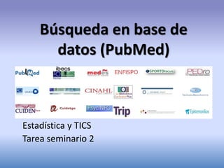 Búsqueda en base de
datos (PubMed)
Estadística y TICS
Tarea seminario 2
 