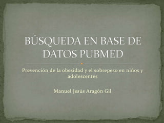 Prevención de la obesidad y el sobrepeso en niños y
adolescentes
Manuel Jesús Aragón Gil
 