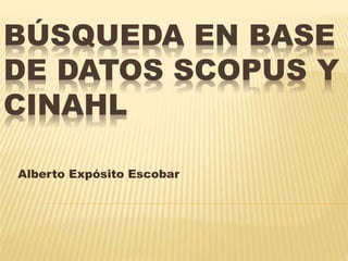 BÚSQUEDA EN BASE
DE DATOS SCOPUS Y
CINAHL
Alberto Expósito Escobar
 