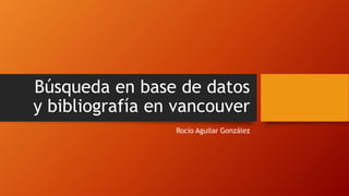 Búsqueda en base de datos
y bibliografía en vancouver
Rocío Aguilar González
 