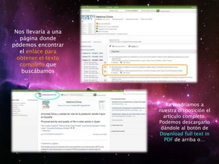 Nos llevaría a una
página donde
podemos encontrar
el enlace para
obtener el texto
completo que
buscábamos
Ya tendríamos a
nuestra disposición el
artículo completo.
Podemos descargarlo
dándole al botón de
Download full text in
PDF de arriba o…
 