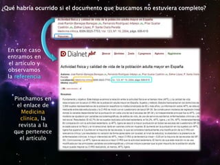 ¿Qué habría ocurrido si el documento que buscamos no estuviera completo?
En este caso
entramos en
el artículo y
observamos
la referencia
Pinchamos en
el enlace de
Medicina
clínica, la
revista a la
que pertenece
el artículo
 
