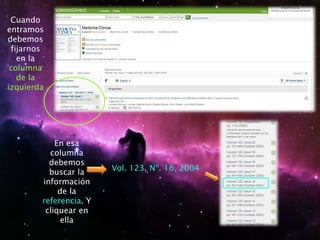 Cuando
entramos
debemos
fijarnos
en la
columna
de la
izquierda
En esa
columna
debemos
buscar la
información
de la
referencia. Y
cliquear en
ella
Vol. 123, Nº. 16, 2004
 