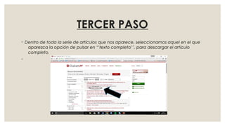 TERCER PASO
◦ Dentro de toda la serie de artículos que nos aparece, seleccionamos aquel en el que
aparezca la opción de pulsar en ‘’texto completo’’, para descargar el artículo
completo.
◦
 