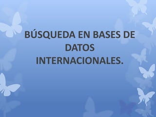 BÚSQUEDA EN BASES DE
DATOS
INTERNACIONALES.
 