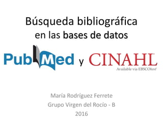 Búsqueda bibliográfica
en las bases de datos
y
María Rodríguez Ferrete
Grupo Virgen del Rocío - B
2016
 