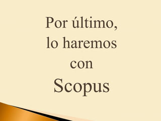 Por último,
lo haremos
con
Scopus
 