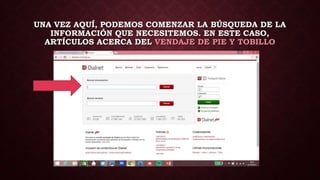 UNA VEZ AQUÍ, PODEMOS COMENZAR LA BÚSQUEDA DE LA
INFORMACIÓN QUE NECESITEMOS. EN ESTE CASO,
ARTÍCULOS ACERCA DEL VENDAJE DE PIE Y TOBILLO
 