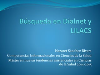 Nazaret Sánchez Rivera 
Competencias Informacionales en Ciencias de la Salud 
Máster en nuevas tendencias asistenciales en Ciencias 
de la Salud 2014-2015 
 