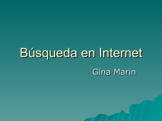 Búsqueda en Internet
           Gina Marin
 
