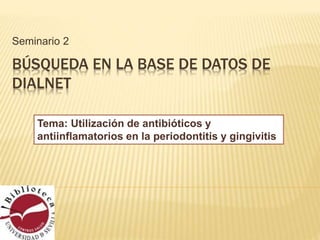 BÚSQUEDA EN LA BASE DE DATOS DE
DIALNET
Seminario 2
Tema: Utilización de antibióticos y
antiinflamatorios en la periodontitis y gingivitis
 