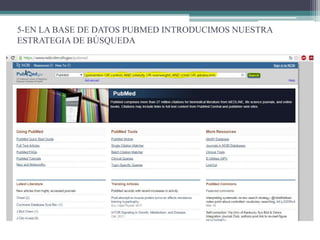 5-EN LA BASE DE DATOS PUBMED INTRODUCIMOS NUESTRA
ESTRATEGIA DE BÚSQUEDA
 