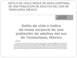 ESTILO DE VIDA E ÍNDICE DE MASA CORPORAL
DE UNA POBLACIÓN DE ADULTOS DEL SUR DE
TAMAULIPAS, MÉXICO.
 
