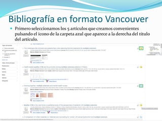 Bibliografía en formato Vancouver
 Primero seleccionamos los 5 artículos que creamos convenientes
pulsando el icono de la carpeta azul que aparece a la derecha del título
del artículo.
 