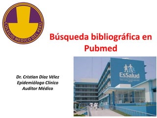 Búsqueda bibliográfica en
                        Pubmed

Dr. Cristian Díaz Vélez
Epidemiólogo Clínico
   Auditor Médico
 