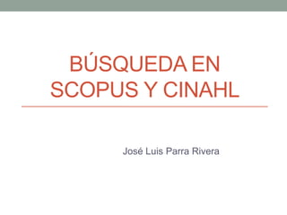 BÚSQUEDA EN
SCOPUS Y CINAHL
José Luis Parra Rivera
 