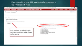 Elección del formato RIS, mediante el que vamos a
exportar los artículos
Para eliminar los artículos que
previamente hemos seleccionado
en la carpeta.
 