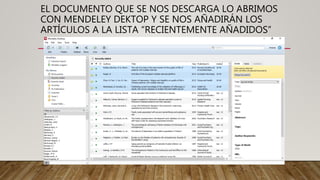 EL DOCUMENTO QUE SE NOS DESCARGA LO ABRIMOS
CON MENDELEY DEKTOP Y SE NOS AÑADIRÁN LOS
ARTÍCULOS A LA LISTA “RECIENTEMENTE AÑADIDOS”
 
