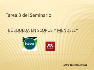 BÚSQUEDA EN SCOPUS Y MENDELEY
Tarea 3 del Seminario
María Sánchez Márquez
 