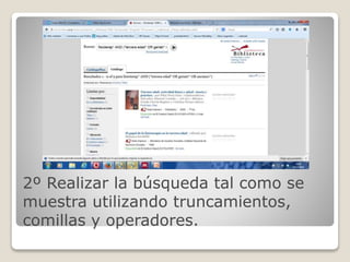 2º Realizar la búsqueda tal como se 
muestra utilizando truncamientos, 
comillas y operadores. 
 