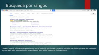 Búsqueda por rangos
Con este tipo de búsqueda podemos encontrar información que fue escrita en los periodos de tiempo que más nos convengan,
ingrese esos años porque eran los mas próximos para hablar de educación hospitalaria.
 