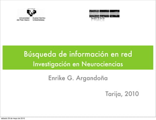 Búsqueda de información en red
                            Investigación en Neurociencias

                                 Enrike G. Argandoña

                                                    Tarija, 2010


sábado 29 de mayo de 2010
 