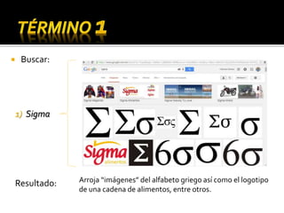  Buscar:
1) Sigma
Arroja “imágenes” del alfabeto griego así como el logotipo
de una cadena de alimentos, entre otros.
Resultado:
 