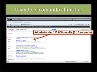 • Define el tipo de
información que
requieres y
determina sus
características
PASO 1
•Define los conceptos
importantes de la
búsqueda.
•Determina las palabras
clave (keywords) que
engloban las características
de la información que
necesitas.
PASO 2
• Utiliza operadores
“Booleanos” para
discernir su
búsqueda.
PASO 3
El siguiente procedimiento te será de
utilidad para este fin:
 