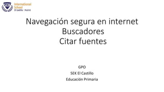 Navegación segura en internet
Buscadores
Citar fuentes
GPO
SEK El Castillo
Educación Primaria
 