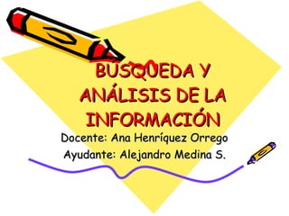 BÚSQUEDA Y ANÁLISIS DE LA INFORMACIÓN Docente: Ana Henríquez Orrego Ayudante: Alejandro Medina S. 