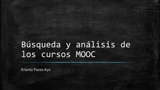 Búsqueda y análisis de
los cursos MOOC
Erlantz Pazos Ayo
 