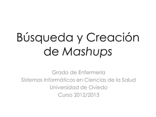 Búsqueda y Creación
    de Mashups
             Grado de Enfermería
Sistemas Informáticos en Ciencias de la Salud
            Universidad de Oviedo
               Curso 2012/2013
 