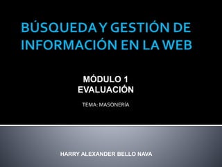 HARRY ALEXANDER BELLO NAVA
MÓDULO 1
EVALUACIÓN
TEMA: MASONERÍA
 
