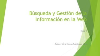 Búsqueda y Gestión de la
Información en la Web
Tarea 2
Autora: Silvia Helena Fuentes da Silva
 