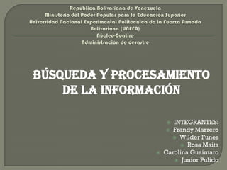 Búsqueda y procesamiento
    de la información

                      INTEGRANTES:
                     Frandy Marrero
                       Wilder Funes
                          Rosa Maita
                   Carolina Guaimaro
                        Junior Pulido
 