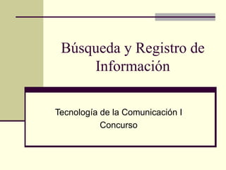Búsqueda y Registro de Información Tecnología de la Comunicación I Concurso 