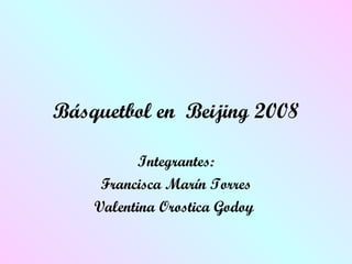 Básquetbol en  Beijing 2008 Integrantes: Francisca Marín Torres Valentina Orostica Godoy  