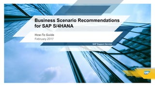 Business Scenario Recommendations
for SAP S/4HANA
February 2017
How-To Guide
SAP Support Service
 