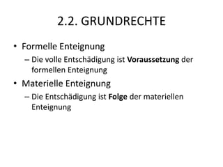 2.2. GRUNDRECHTEFormelle EnteignungDie volle Entschädigung ist Voraussetzung der formellen EnteignungMaterielle EnteignungDie Entschädigung ist Folge der materiellen Enteignung