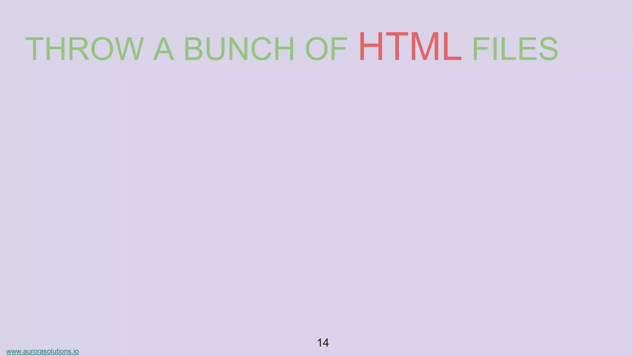 www.aurorasolutions.io
14
THROW A BUNCH OF HTML FILES
 