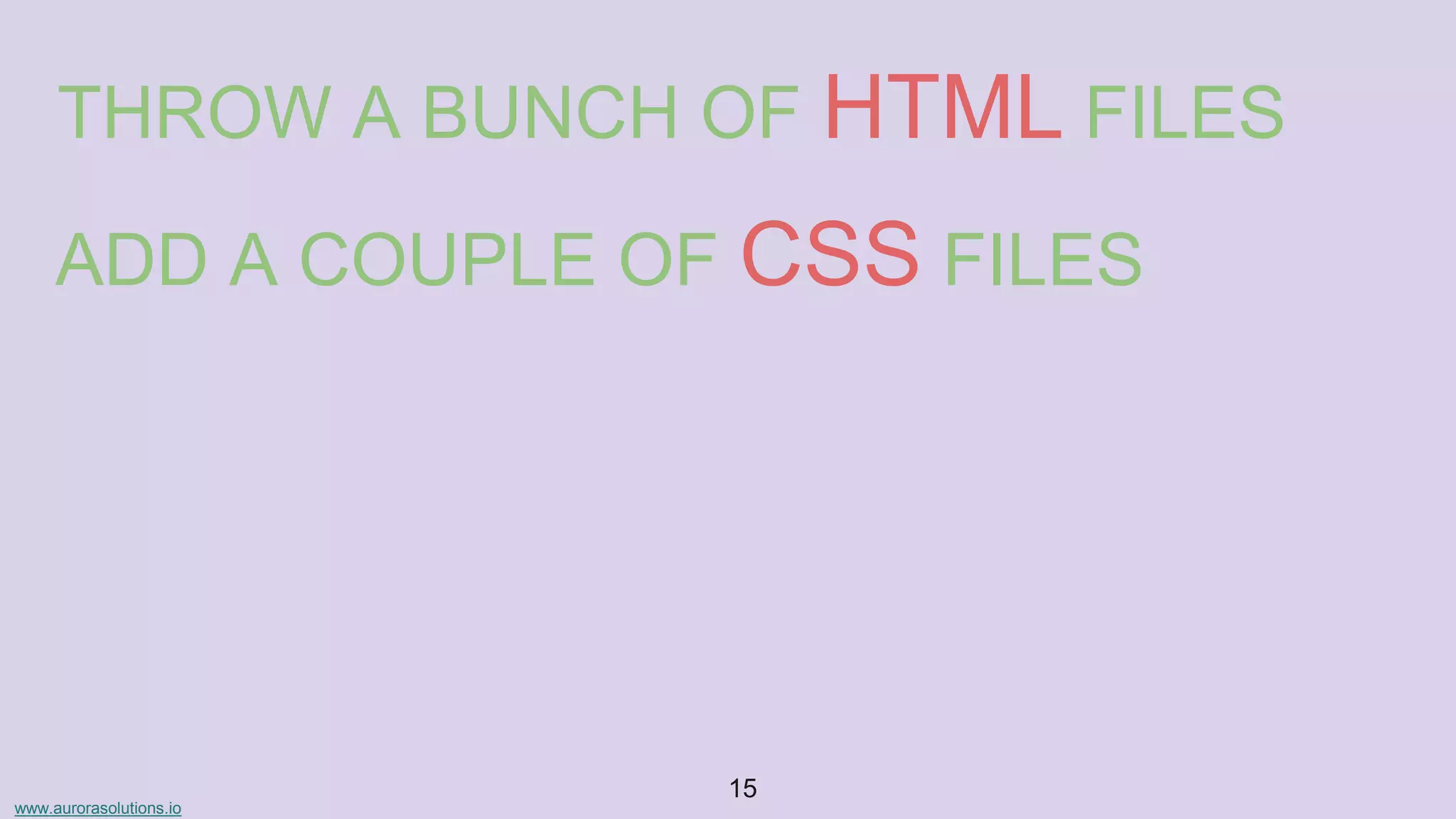 www.aurorasolutions.io
15
THROW A BUNCH OF HTML FILES
ADD A COUPLE OF CSS FILES
 