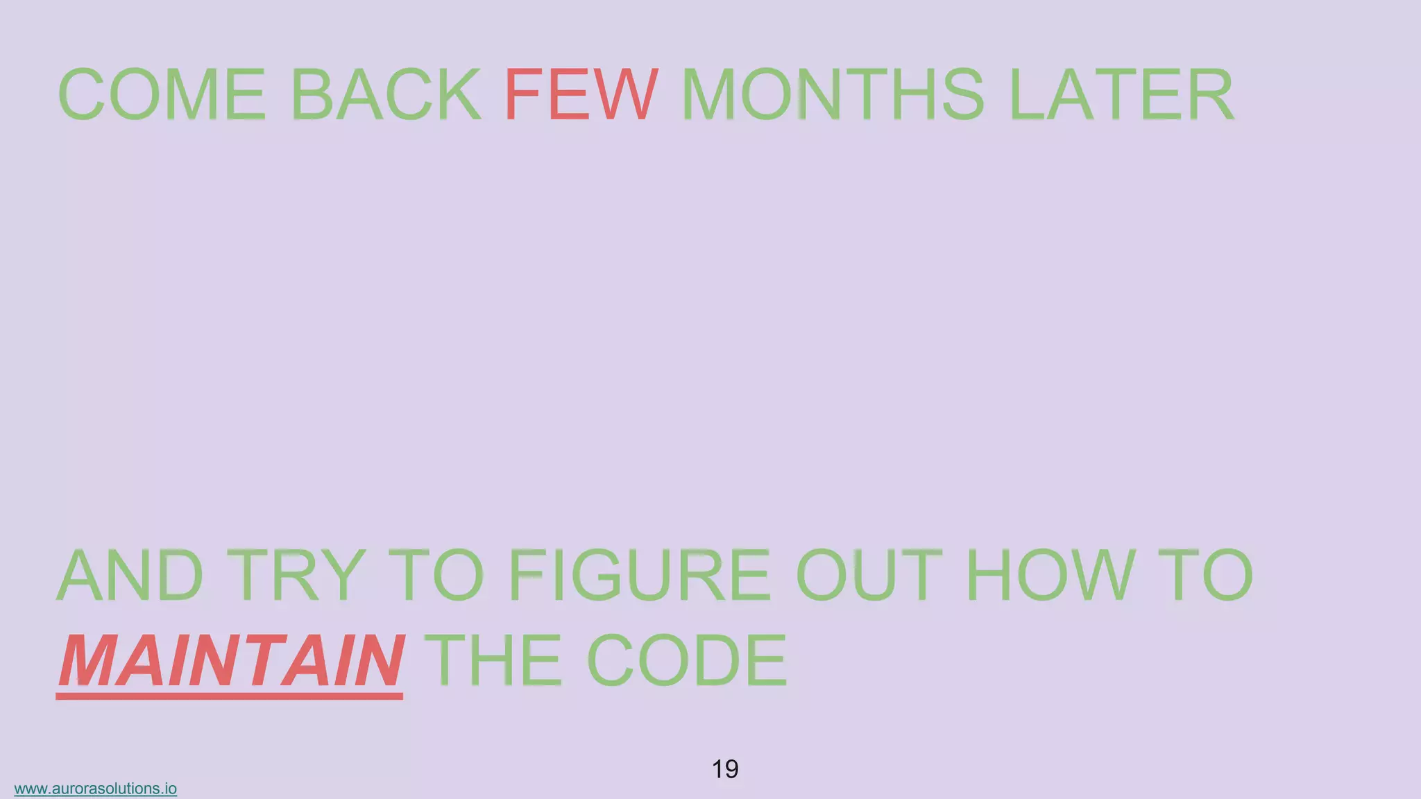 www.aurorasolutions.io
19
COME BACK FEW MONTHS LATER
AND TRY TO FIGURE OUT HOW TO
MAINTAIN THE CODE
 